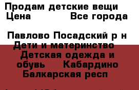 Продам детские вещи  › Цена ­ 1 200 - Все города, Павлово-Посадский р-н Дети и материнство » Детская одежда и обувь   . Кабардино-Балкарская респ.